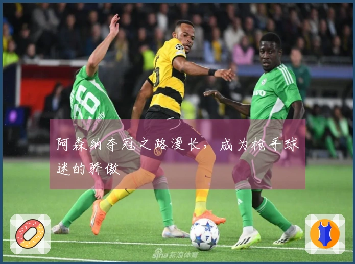 阿森纳夺冠之路漫长，成为枪手球迷的骄傲
