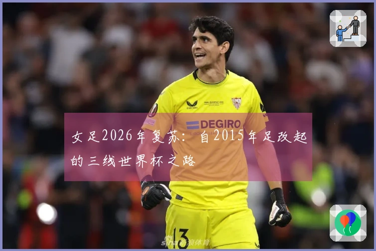 女足2026年复苏：自2015年足改起的三线世界杯之路