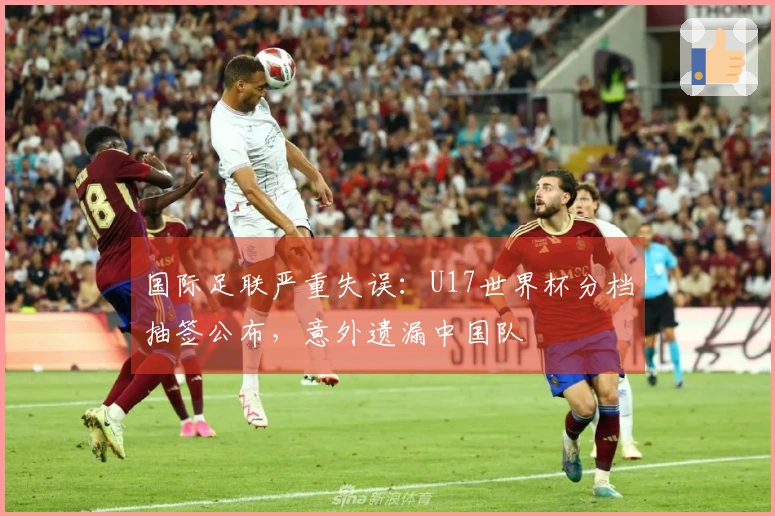 国际足联严重失误：U17世界杯分档抽签公布，意外遗漏中国队